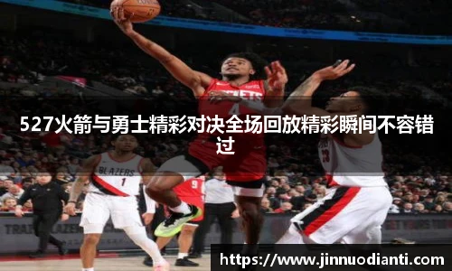 527火箭与勇士精彩对决全场回放精彩瞬间不容错过