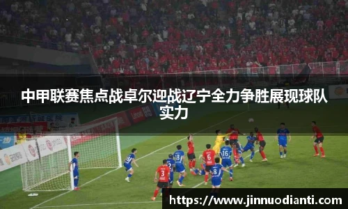 中甲联赛焦点战卓尔迎战辽宁全力争胜展现球队实力